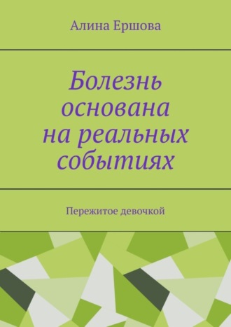 Обложка книги «Болезнь основана на реальных событиях. Пережитое девочкой»