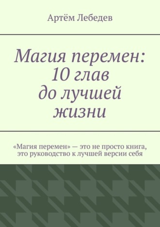 Артём Лебедев. Магия перемен: 10 глав до лучшей жизни