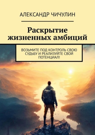 Обложка книги «Раскрытие жизненных амбиций. Возьмите под контроль свою судьбу и реализуйте свой потенциал!»