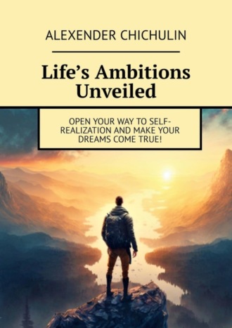 Обложка книги «Life’s Ambitions Unveiled. Open your way to self-realization and make your dreams come true!»