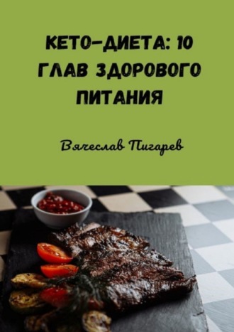 Вячеслав Пигарев. Кето-диета: 10 глав здорового питания