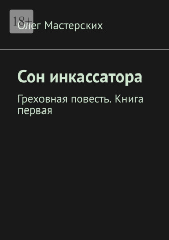 Олег Мастерских. Сон инкассатора. Греховная повесть. Книга первая