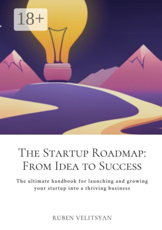 Обложка книги «The Startup Roadmap: From Idea to Success. The ultimate handbook for launching and growing your startup into a thriving business»