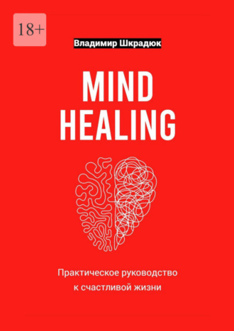 Владимир Юрьевич Шкрадюк. Mind Healing – практическое руководство к счастливой жизни