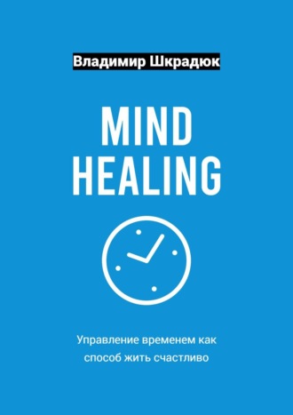 Владимир Шкрадюк. Mind Healing – управление временем как способ жить счастливо