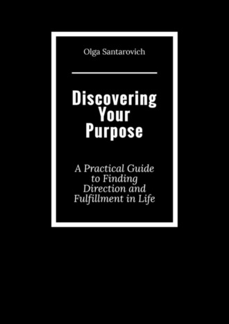Обложка книги «Discovering Your Purpose. A Practical Guide to Finding Direction and Fulfillment in Life»
