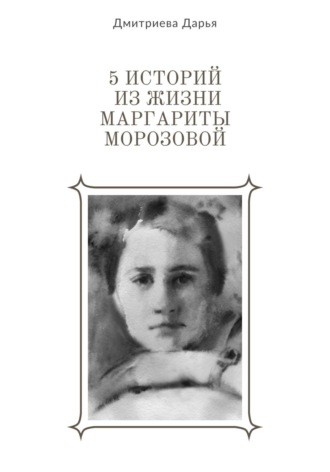 Обложка книги «5 историй из жизни Маргариты Морозовой»