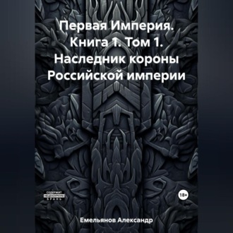Обложка книги «Первая Империя. Книга 1. Том 1. Наследник короны Российской империи»