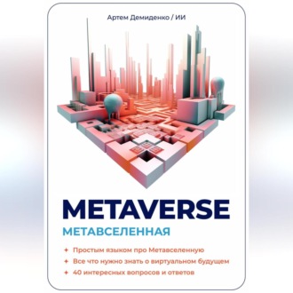 Обложка книги «Metaverse. Метавселенная. Простым языком про Метавселенную. Все, что нужно знать о виртуальным будущем. 40 интересных вопросов и ответов.»