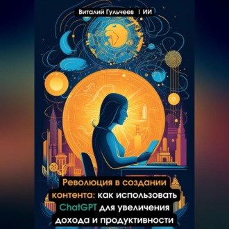 Обложка книги «Революция в создании контента: как использовать ChatGPT для увеличения дохода и продуктивности»