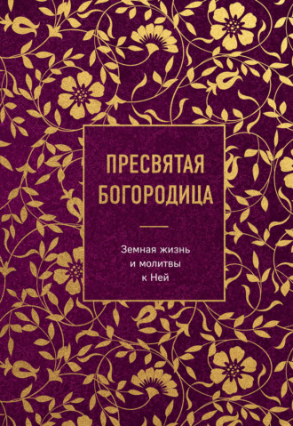 Обложка книги «Пресвятая Богородица. Земная жизнь и молитвы к Ней»