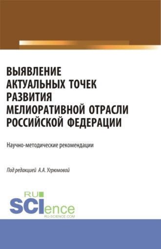 Александра Анатольевна Угрюмова. Выявление актуальных точек развития мелиоративной отрасли Российской Федерации: научно-методические рекомендации. (Аспирантура, Бакалавриат, Магистратура). Монография.