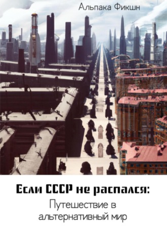 Обложка книги «Если СССР не распался: Путешествие в альтернативный мир»