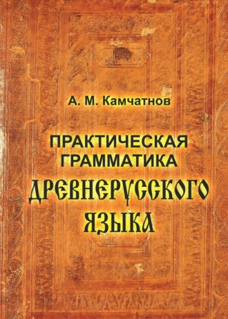 А. М. Камчатнов. Практическая грамматика древнерусского языка