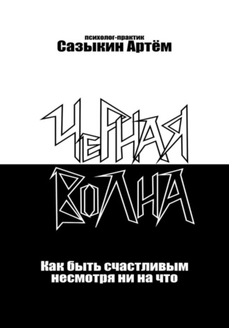 Артем Сазыкин. Чёрная волна. Как быть счастливым несмотря ни на что