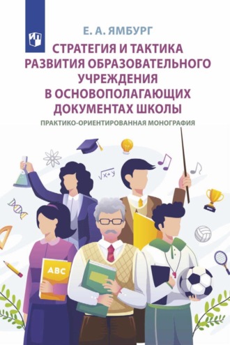 Евгений Ямбург. Стратегия и тактика развития образовательного учреждения в основополагающих документах школы. Практико-ориентированная монография