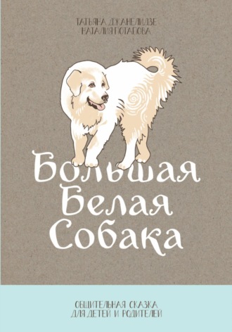 Обложка книги «Большая Белая Собака. Часть 1. Общительная сказка для детей и родителей»
