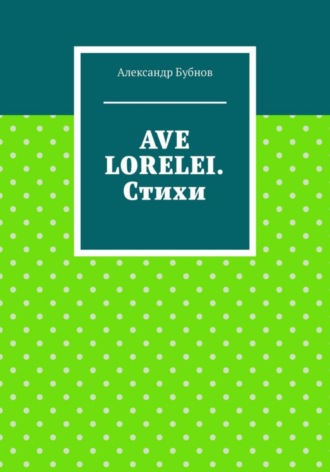 Александр Игоревич Бубнов. AVE LORELEI. Стихи