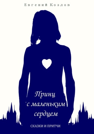 Обложка книги «Принц с маленьким сердцем. Сказки и притчи»