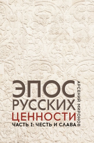 Обложка книги «Эпос русских : ценности. Часть 1. Предельные ценности русского эпического сознания: честь и слава»