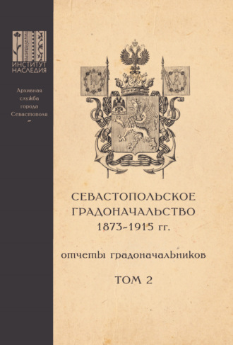 Обложка книги «Севастопольское Градоначальство 1873-1915 гг. : отчеты градоначальников. Том 2. Обзоры Севастопольского Градоначальства»
