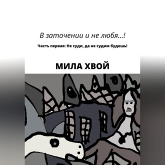 Обложка книги «В заточении и не любя! Часть первая: Не суди, да не судим будешь!»