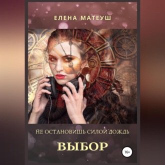 Обложка книги «Не остановишь силой дождь. Выбор»