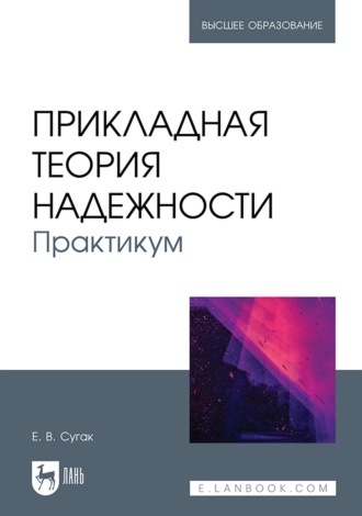 Е. В. Сугак. Прикладная теория надежности. Практикум. Учебное пособие для вузов