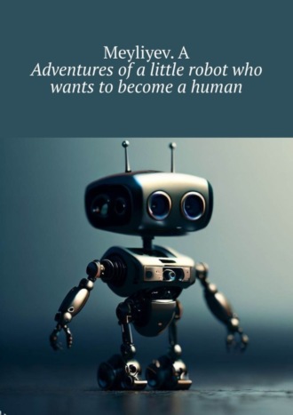Обложка книги «Adventures of a little robot who wants to become a human»
