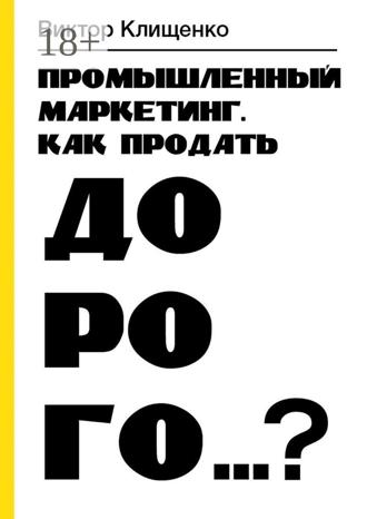 Обложка книги «Промышленный маркетинг. Как продать дорого…?»