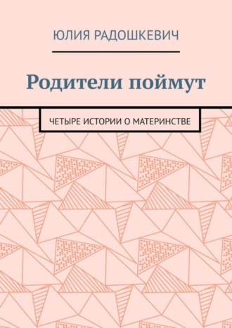 Обложка книги «Родители поймут. Четыре истории о материнстве»