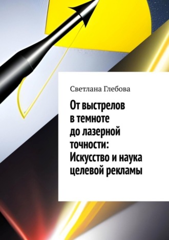 Обложка книги «От выстрелов в темноте до лазерной точности: искусство и наука целевой рекламы»