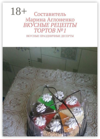 Обложка книги «Вкусные рецепты тортов №1. Вкусные праздничные рецепты»