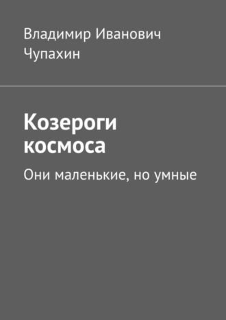 Владимир Иванович Чупахин. Козероги космоса. Они маленькие, но умные