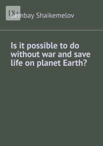 Sembay Almukhanovich Shaikemelov. Is it possible to do without war and save life on planet Earth?