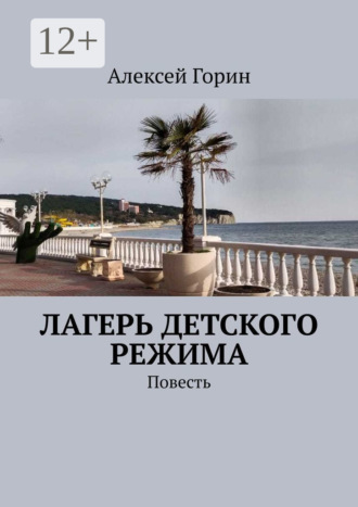 Алексей Горин. Лагерь детского режима. Повесть