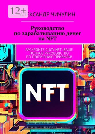 Обложка книги «Руководство по зарабатыванию денег на NFT. Раскройте силу NFT: ваше полное руководство по получению прибыли!»