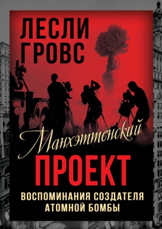 Лесли Гровс. Манхэттенский проект. Воспоминания создателя атомной бомбы