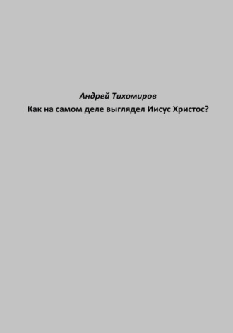 Андрей Тихомиров. Как на самом деле выглядел Иисус Христос?