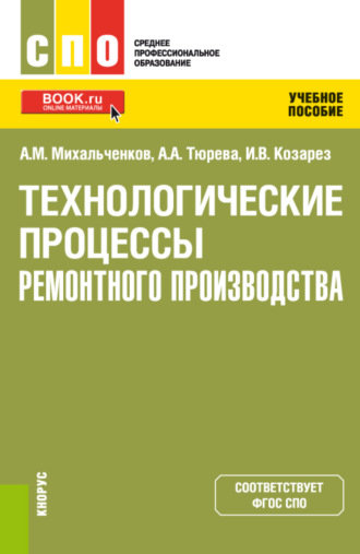 Анна Анатольевна Тюрева. Технологические процессы ремонтного производства. (СПО). Учебное пособие.