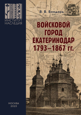 В. В. Бондарь. Войсковой город Екатеринодар. 1793–1867 гг. Историко-культурная специфика и функциональная роль в системе городских поселений Российской империи