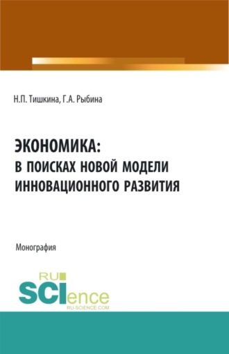 Надежда Павловна Тишкина. Экономика: в поисках новой модели инновационного развития. (Аспирантура, Бакалавриат, Магистратура). Монография.