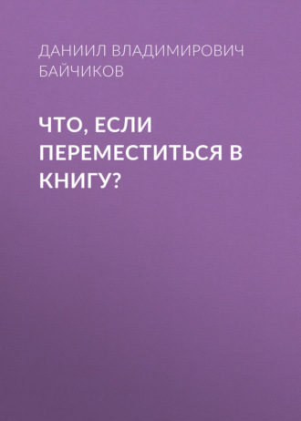 Даниил Владимирович Байчиков. Что, если переместиться в книгу?