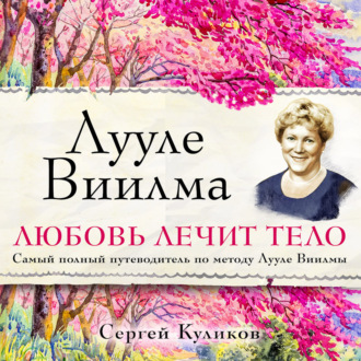 Обложка книги «Лууле Виилма. Любовь лечит тело. Самый полный путеводитель по методу Лууле Виилмы»