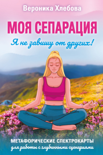 Обложка книги «Моя сепарация, или Я не завишу от других! Метафорические спектрокарты для работы с глубинными сценариями»