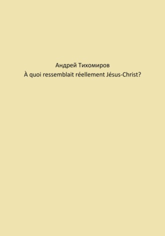 Обложка книги «À quoi ressemblait réellement Jésus-Christ?»