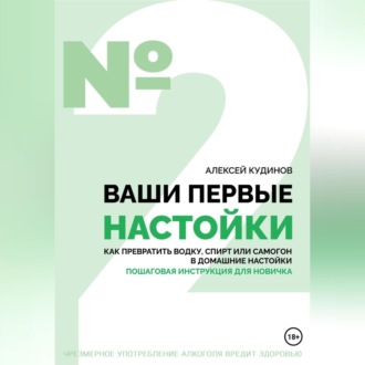Обложка книги «Ваши первые настойки. Как превратить водку, спирт или самогон в домашние настойки. Пошаговая инструкция для новичка»