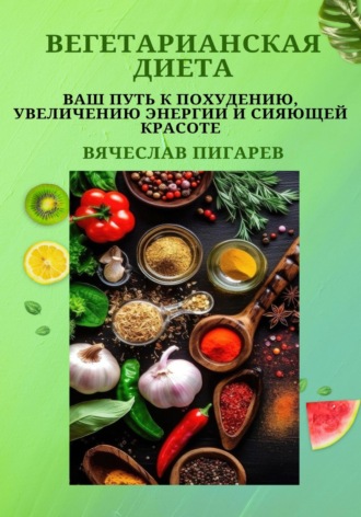 Обложка книги «Вегетарианская диета: Ваш путь к похудению, увеличению энергии и сияющей красоте»