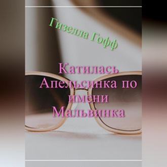 Обложка книги «Катилась Апельсинка по имени Мальвинка»