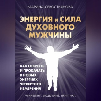 Обложка книги «Энергия и сила духовного мужчины. Как открыть и прокачать в новых энергиях четвертого измерения»